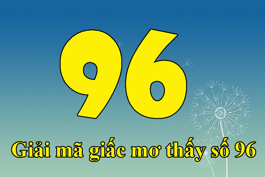 Nằm mơ thấy số 96 Là Điềm Báo Gì? Con Số Gì May Mắn?